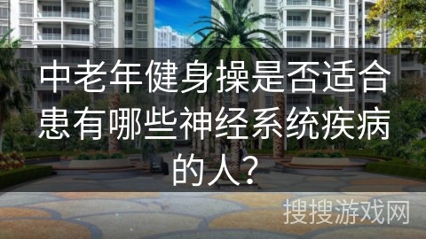 中老年健身操是否适合患有哪些神经系统疾病的人？