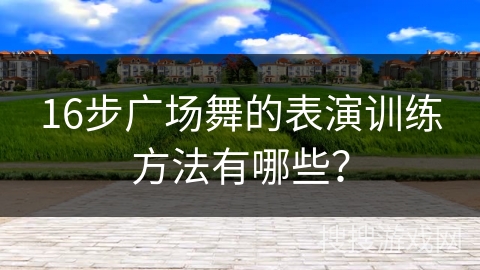 16步广场舞的表演训练方法有哪些？