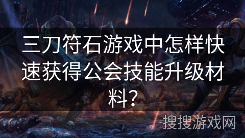 三刀符石游戏中怎样快速获得公会技能升级材料？