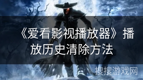 《爱看影视播放器》播放历史清除方法 《爱看影视播放器》播放历史清除方法