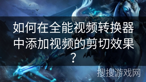 如何在全能视频转换器中添加视频的剪切效果？