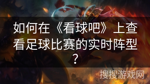 如何在《看球吧》上查看足球比赛的实时阵型？