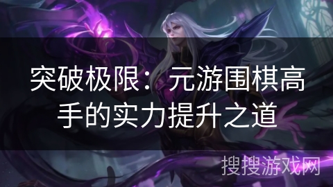 突破极限：元游围棋高手的实力提升之道