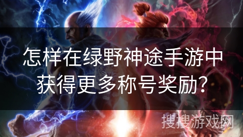 怎样在绿野神途手游中获得更多称号奖励？