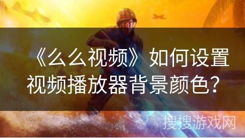 《么么视频》如何设置视频播放器背景颜色？