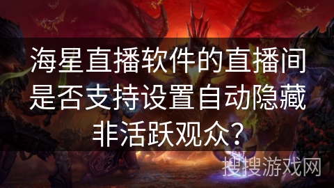 海星直播软件的直播间是否支持设置自动隐藏非活跃观众？