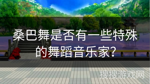 桑巴舞是否有一些特殊的舞蹈音乐家？