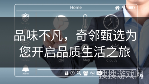 品味不凡，奇邻甄选为您开启品质生活之旅