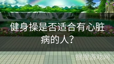 健身操是否适合有心脏病的人？