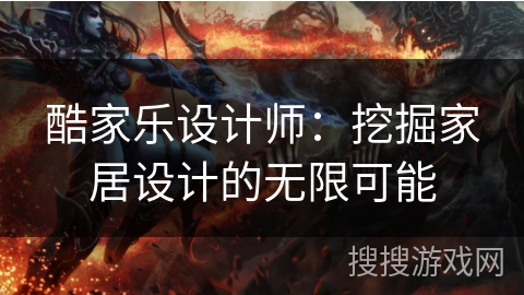 酷家乐设计师：挖掘家居设计的无限可能