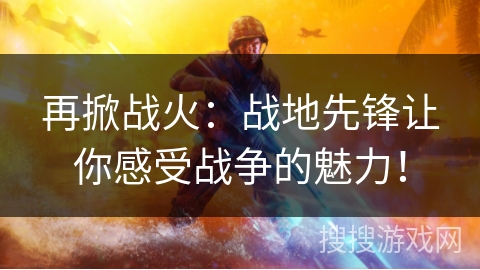 再掀战火：战地先锋让你感受战争的魅力！