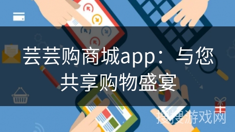 芸芸购商城app：与您共享购物盛宴