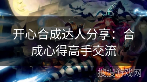 开心合成达人分享：合成心得高手交流