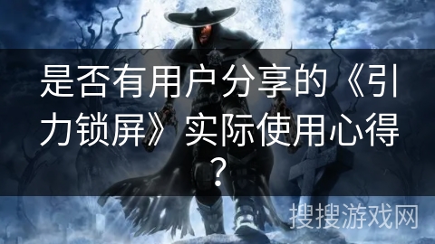 是否有用户分享的《引力锁屏》实际使用心得？