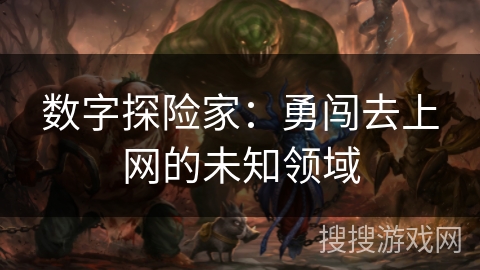 数字探险家：勇闯去上网的未知领域