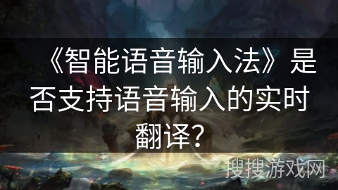 《智能语音输入法》是否支持语音输入的实时翻译？