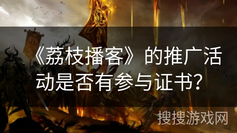 《荔枝播客》的推广活动是否有参与证书？