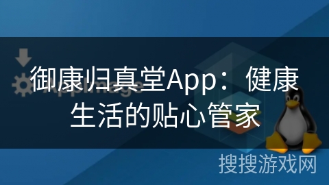 御康归真堂App：健康生活的贴心管家