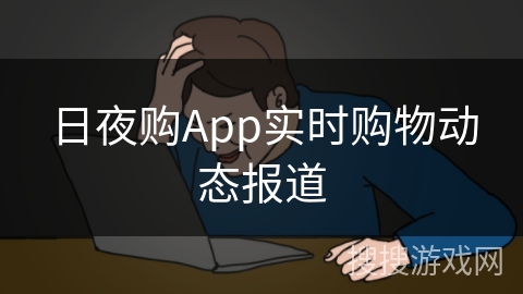 日夜购App实时购物动态报道