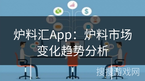 炉料汇App：炉料市场变化趋势分析