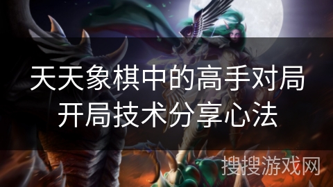 天天象棋中的高手对局开局技术分享心法