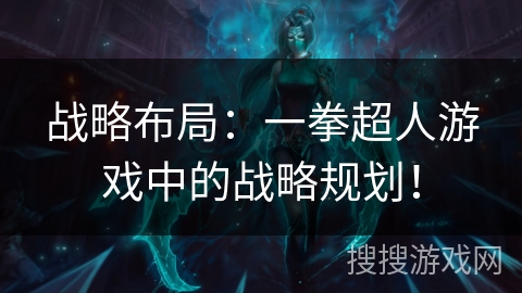 战略布局：一拳超人游戏中的战略规划！