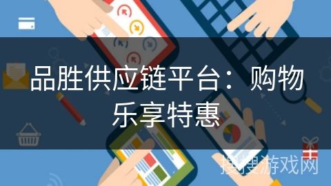 品胜供应链平台：购物乐享特惠
