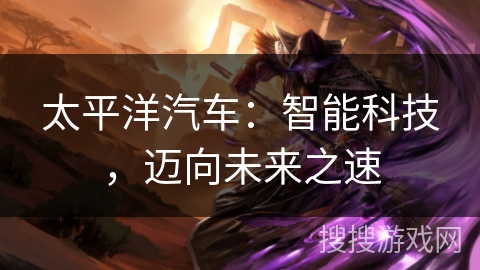 太平洋汽车：智能科技，迈向未来之速
