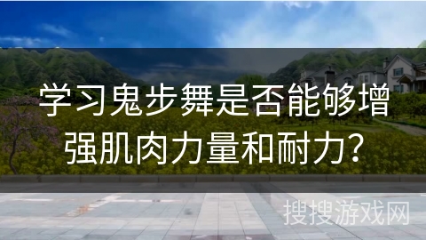 学习鬼步舞是否能够增强肌肉力量和耐力？