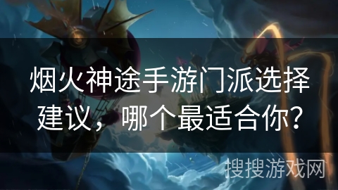 烟火神途手游门派选择建议，哪个最适合你？