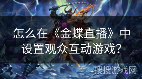 怎么在《金蝶直播》中设置观众互动游戏？