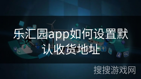 乐汇园app如何设置默认收货地址