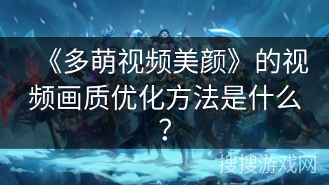 《多萌视频美颜》的视频画质优化方法是什么？