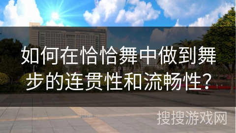 如何在恰恰舞中做到舞步的连贯性和流畅性？