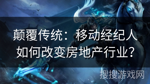 颠覆传统：移动经纪人如何改变房地产行业？