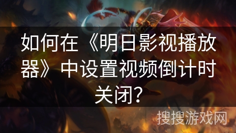 如何在《明日影视播放器》中设置视频倒计时关闭？