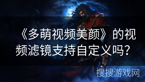 《多萌视频美颜》的视频滤镜支持自定义吗？