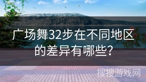 广场舞32步在不同地区的差异有哪些？
