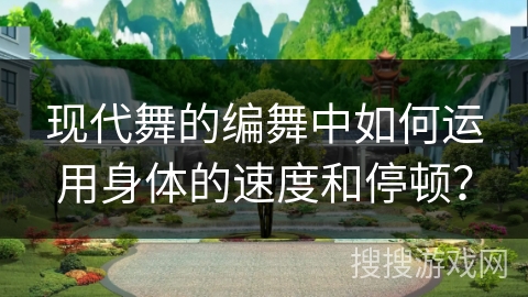 现代舞的编舞中如何运用身体的速度和停顿？