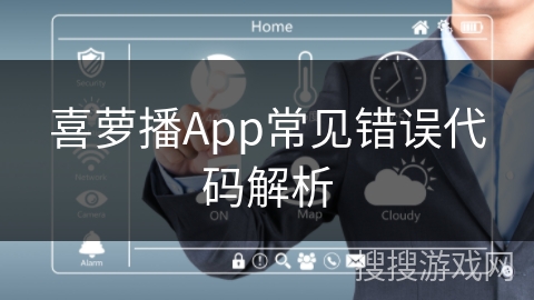 喜萝播App常见错误代码解析