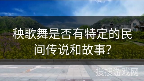 秧歌舞是否有特定的民间传说和故事？