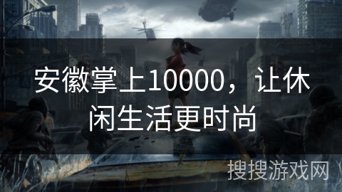 安徽掌上10000，让休闲生活更时尚