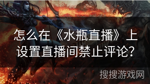 怎么在《水瓶直播》上设置直播间禁止评论？