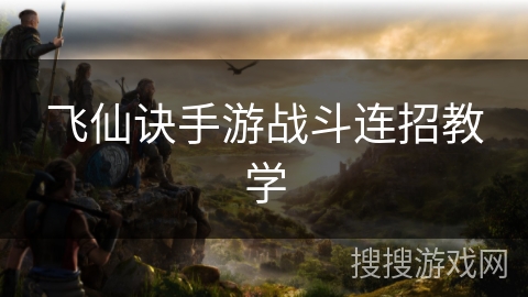 飞仙诀手游战斗连招教学