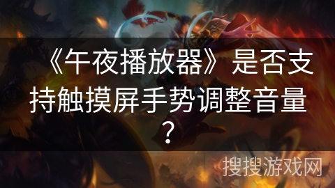 《午夜播放器》是否支持触摸屏手势调整音量？