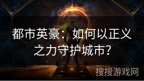 都市英豪：如何以正义之力守护城市？