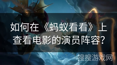 如何在《蚂蚁看看》上查看电影的演员阵容？