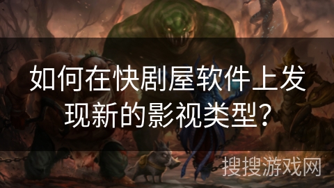 如何在快剧屋软件上发现新的影视类型？