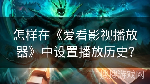 怎样在《爱看影视播放器》中设置播放历史？