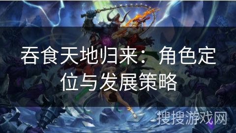 吞食天地归来：角色定位与发展策略